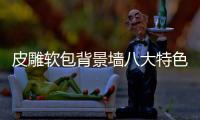 皮雕软包背景墙八大特色