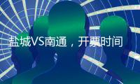 盐城VS南通，开票时间定了�！