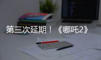 第三次延期�！《哪吒2》延长放映至5月31日