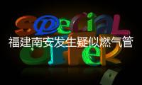 福建南安发生疑似燃气管道破裂爆燃，致2死5伤