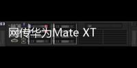网传华为Mate XT三折叠销量超40万台�：起步价2万元