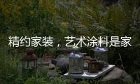 精约家装，艺术涂料是家的无限可能