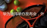 华为迪拜举办发布会�
，外媒点赞Pura 80系列
，无愧影像影王者之名