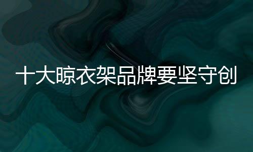 对于十大晾衣架品牌而言