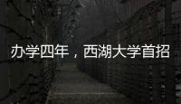 办学四年，西湖大学首招本科生