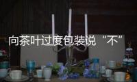 向茶叶过度包装说“不”！