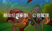 基金经理薪酬	、公募管理费和业绩挂钩
，基民获得感能提升吗？