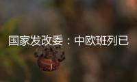 国家发改委
：中欧班列已通达欧洲22个国家的151个城市
