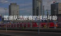 国奥队选拔赛的球员年龄要求