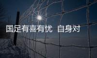 国足有喜有忧  自身对手均折损大将