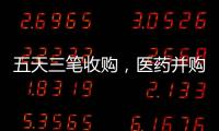 五天三笔收购，医药并购不停