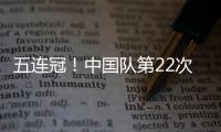 五连冠！中国队第22次夺得世乒赛女团冠军