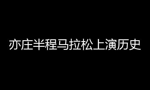 亦庄演历亦庄半马鸣枪开跑