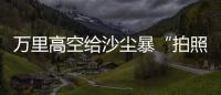 万里高空给沙尘暴“拍照” 风云四号卫星“火眼”如何看？