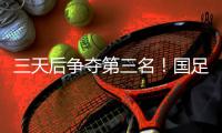三天后争夺第三名！国足后续赛程	：7月15日下午15:00将战中国香港