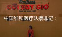中国维和医疗队援非记：蓝盔天使的“金字招牌”