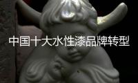 中国十大水性漆品牌转型：不仅需要技术实力 还需要资金
