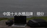 中国十大水槽品牌：细分市场 走精细化道路