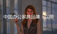 中国办公家具品牌	：以用户为中心 满足个性化消费需求