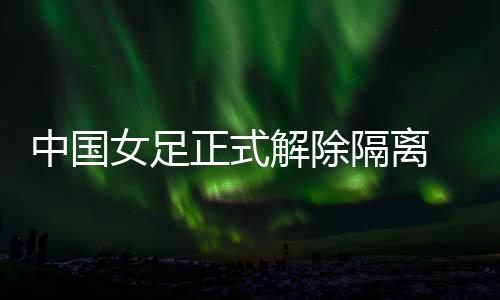 女足中国女足隔离满