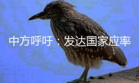 中方呼吁	�：发达国家应率先大幅减排 更早实现净零乃至负碳排放