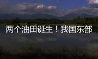 两个油田诞生
！我国东部新增1.8亿吨页岩油储量