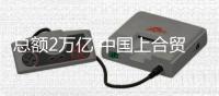 总额2万亿 中国上合贸易20年增20倍