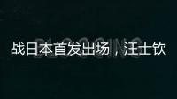 战日本首发出场，汪士钦与刘浩帆迎国足首秀