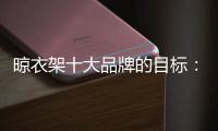 晾衣架十大品牌的目标：成为行业标杆品牌