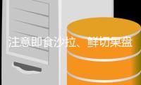注意即食沙拉�
、鲜切果盘保质期！官方发布果蔬产品选购指南