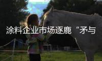 涂料企业市场逐鹿“矛与盾”：品牌+品质
