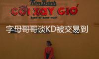 字母哥哥谈KD被交易到火箭：这可能是他被交易到过的最强球队