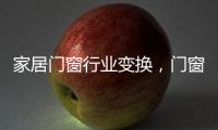 家居门窗行业变换，门窗十大品牌坚守品质