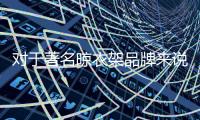对于著名晾衣架品牌来说，务实和诚信都重要