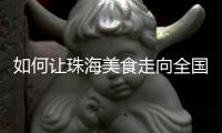 如何让珠海美食走向全国
？大咖热议珠海餐饮市场