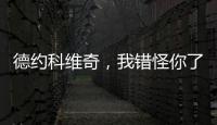德约科维奇，我错怪你了	！