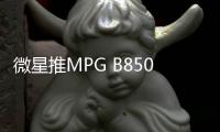 微星推MPG B850I EDGE TI WIFI刀锋钛 银白外观售1799元