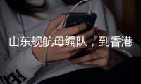 山东舰航母编队�
，到香港了