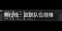 弗拉格：夏联队伍很棒 在有限时间内和夏联队友培养化学反应很难