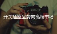 开关插座品牌向高端市场转型 产品和服务需升级