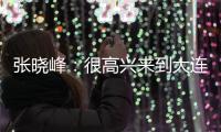 张晓峰：很高兴来到大连
，希望以一个全新面貌取得一个好结果