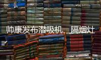 帅康发布潜吸机、隔烟灶 解决烟机灶具油烟危害问题