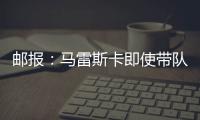 邮报：马雷斯卡即使带队拿到世俱杯冠军也没有奖金