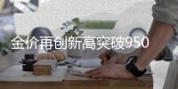 金价再创新高突破950元，金店生意更难做了