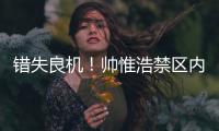 错失良机！帅惟浩禁区内近距离垫射�，皮球被门将扑出底线