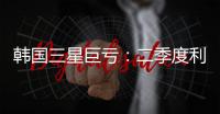 韩国三星巨亏：二季度利润暴跌56%，甩锅怪美限制对华出口
