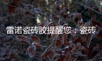 雷诺瓷砖胶提醒您�：瓷砖胶好用�，施工勿任性!