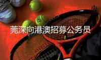 莞深向港澳招募公务员