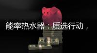 能率热水器：质选行动，礼遇百城