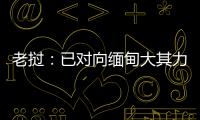 老挝�
：已对向缅甸大其力地区供电作出限制